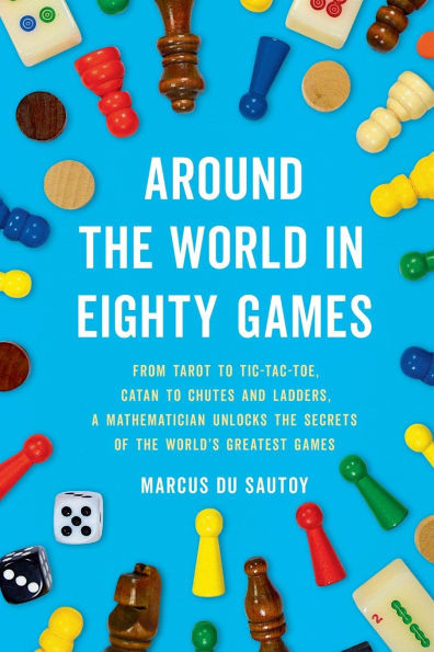 Around the World in Eighty Games: From Tarot to Tic-Tac-Toe, Catan to Chutes and Ladders, a Mathematician Unlocks the Secrets of the World's Greatest