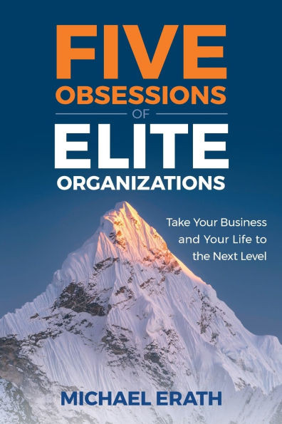 Five Obsessions of Elite Organizations: Take Your Business and Your Life to the Next Level - (Paperback or Softback)