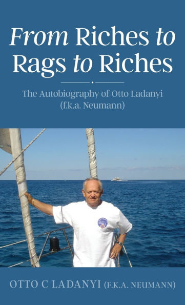 From Riches to Rags to Riches: The Autobiography of Otto Ladanyi (f.k.a. Neumann) - (Hardback or Cased Book)