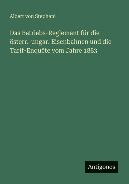 Das Betriebs-Reglement f?r die ?sterr.-ungar. Eisenbahnen und die Tarif-Enqu?te vom Jahre 1883