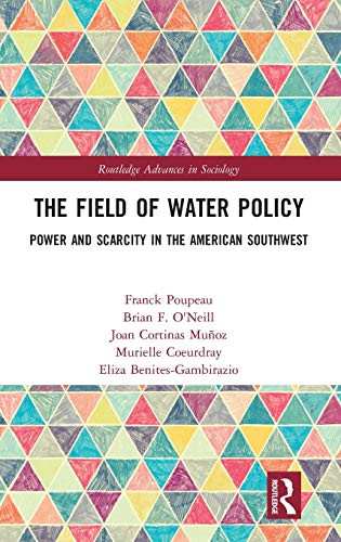 The Field of Water Policy: Power and Scarcity in the American Southwest (Routledge Advances in Sociology)