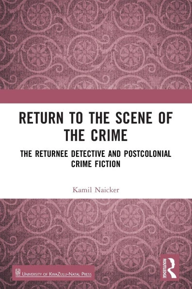 Return to the Scene of the Crime: The Returnee Detective and Postcolonial Crime Fiction