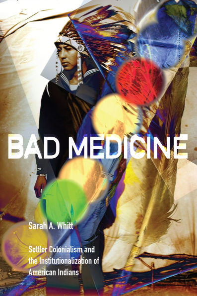 Bad Medicine: Settler Colonialism and the Institutionalization of American Indians - (Hardback or Cased Book)
