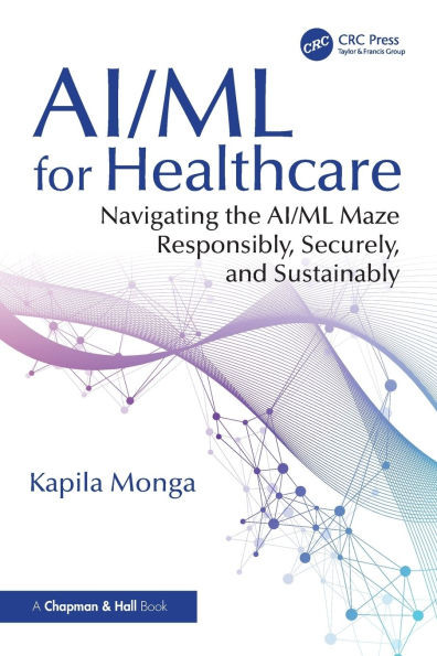 Ai/ML for Healthcare: Navigating the Ai/ML Maze Responsibly, Securely, and Sustainably - (Paperback or Softback)