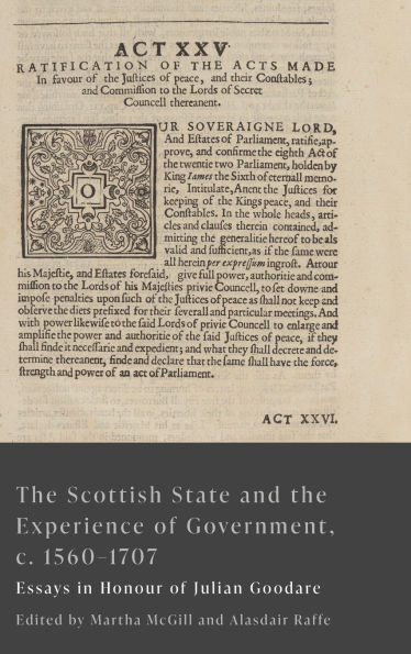 The Scottish State and the Experience of Government, C. 1560-1707: Essays in Honour of Julian Goodare