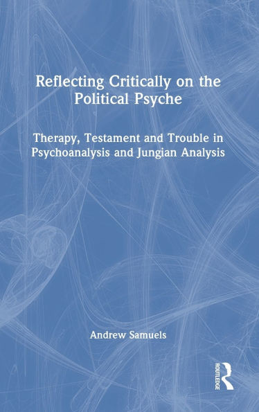 Reflecting Critically on the Political Psyche: Therapy, Testament and Trouble in Psychoanalysis and Jungian Analysis - (Hardback or Cased Book)