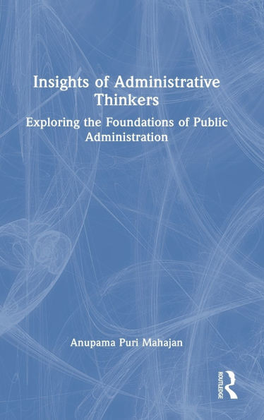 Insights of Administrative Thinkers: Exploring the Foundations of Public Administration - (Hardback or Cased Book)