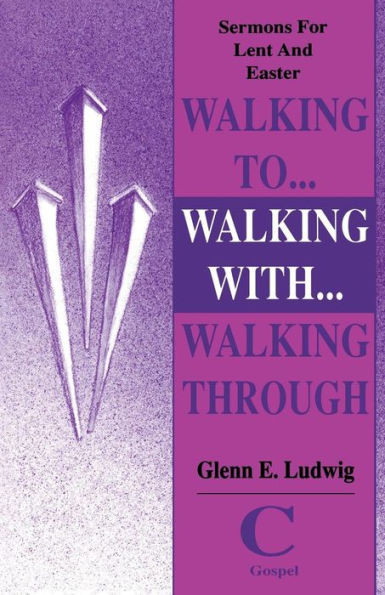 Walking To... Walking With... Walking Through: Sermons For Lent And Easter: Cycle C Gospel