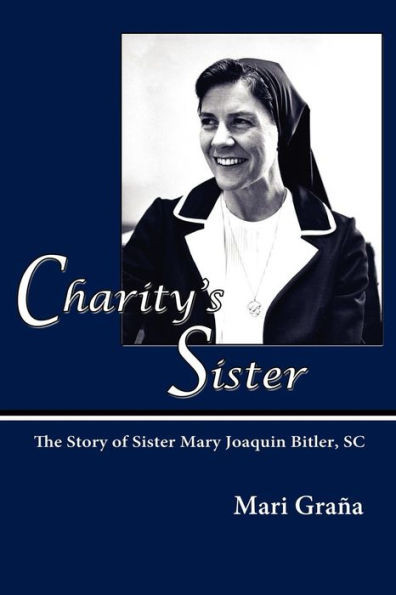 Charity's Sister: The Story of Sister Mary Joaquin Bitler, SC