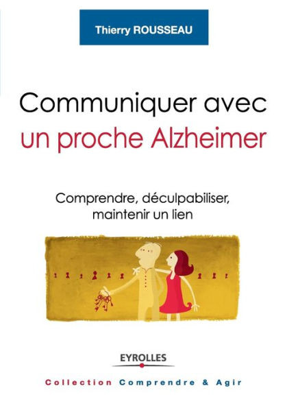 Communiquer avec un proche Alzheimer: Comprendre, déculpabiliser, maintenir un lien