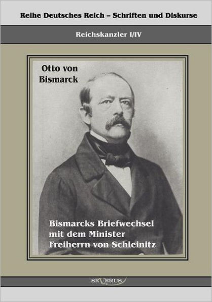 Reichskanzler Otto von Bismarck. Bismarcks Briefwechsel mit dem Minister Freiherrn von Schleinitz 1858-1861: Reihe Deutsches Reich, Bd. I/IV. Aus Frak