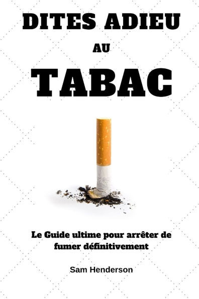 Dites adieu au tabac: Le Guide ultime pour arrÃªter de fumer dÃ©finitivement