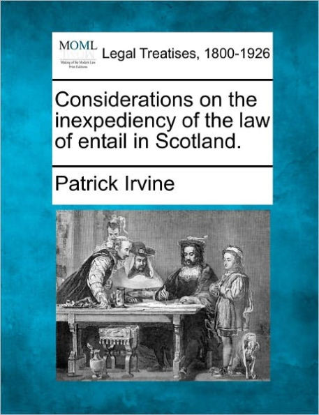 Considerations on the Inexpediency of the Law of Entail in Scotland.