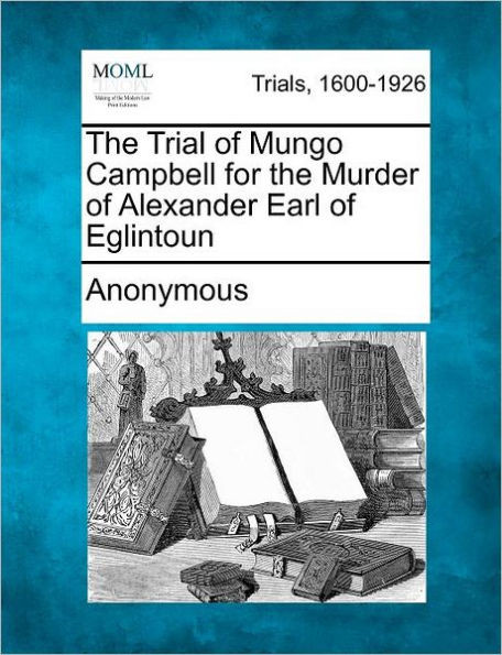 The Trial of Mungo Campbell for the Murder of Alexander Earl of Eglintoun