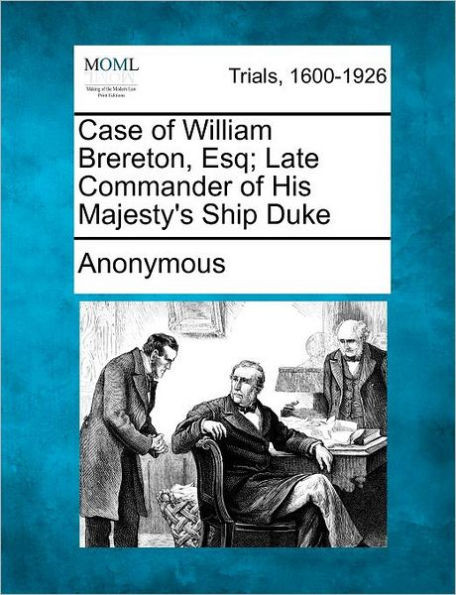 Case of William Brereton, Esq; Late Commander of His Majesty's Ship Duke