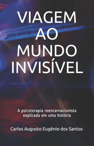 Viagem Ao Mundo InvisÃ­vel: A psicoterapia reencarnacionista explicada em uma histÃ³ria