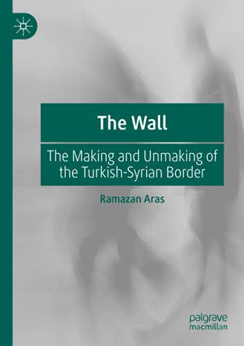 The Wall: The Making And Unmaking Of The Turkish-Syrian Border