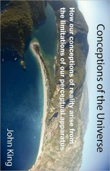 Conceptions of the Universe: How our conceptions of reality arise from the limitations of our perceptual apparatus