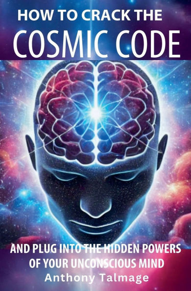 How To Crack The Cosmic Code- And Plug Into The Hidden Powers Of Your Unconscious Mind