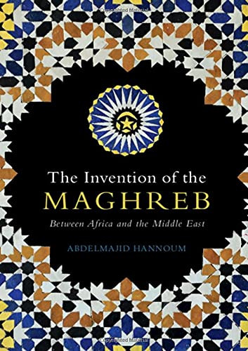 The Invention Of The Maghreb: Between Africa And The Middle East