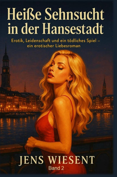 Heiße Sehnsucht in der Hansestadt - Band 2: Erotik, Leidenschaft und ein tödliches Spiel - ein erotischer Liebesroman