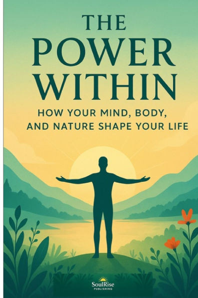 The Power Within: How Your Mind, Body, and Nature Shape Your Life