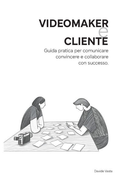 VideoMaker e Cliente: Guida pratica per comunicare convincere e collaborare con successo.