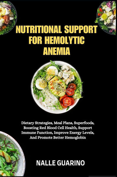 Nutritional Support for Hemolytic Anemia: Dietary Strategies, Meal Plans, Superfoods, Boosting Red Blood Cell Health, Support Immune Function, Improve