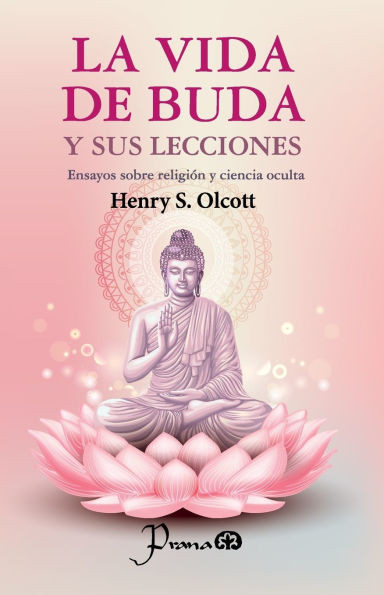 La vida de Buda y sus lecciones: Emsayos sobre religiÃ³n y ciencia oculta