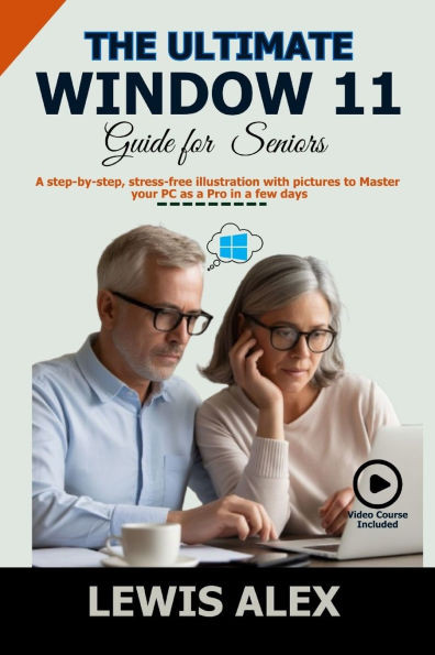 The Ultimate Window 11 User Guide for Seniors: A step-by-step, stress-free illustration with pictures to Master your PC as a Pro in a few days