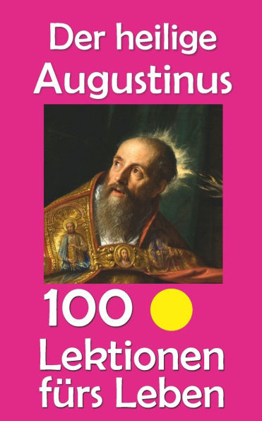 Der heilige Augustinus: 100 Lektionen fÃ¼rs Leben
