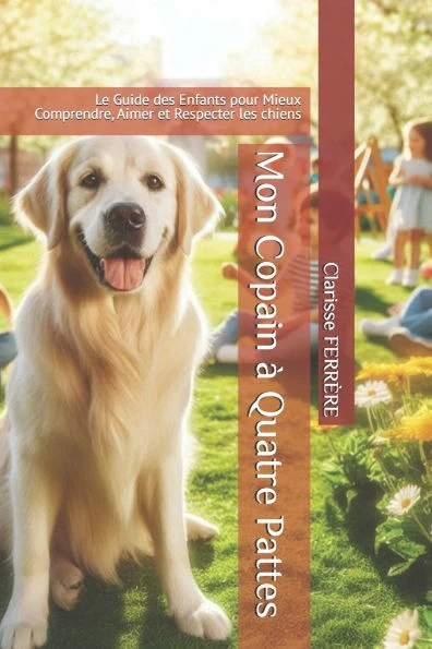 Mon Copain Ã  Quatre Pattes: Le Guide des Enfants pour Mieux Comprendre, Aimer et Respecter les chiens