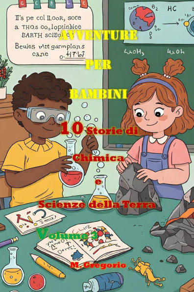 Avventure per Bambini 10 Storie di Chimica e Scienze della Terra Volume 3: Impara la Scienza con il Sorriso: Storie e Curiosità per Bambini e Ragazzi