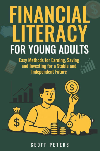 Financial Literacy for Young Adults: Easy Methods for Earning, Saving and Investing for a Stable and Independent Future