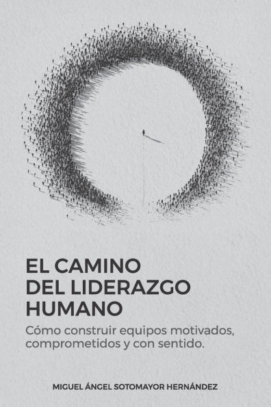 El Camino del Liderazgo Humano: CÃ³mo construir equipos motivados, comprometidos y con sentido