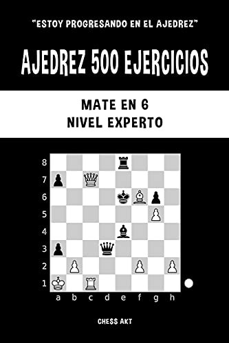 Ajedrez 500 Ejercicios, Mate En 6, Nivel Experto (Spanish Edition)