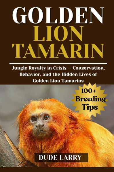 Golden Lion Tamarin: Jungle Royalty in Crisis - Conservation, Behavior, and the Hidden Lives of Golden Lion Tamarins
