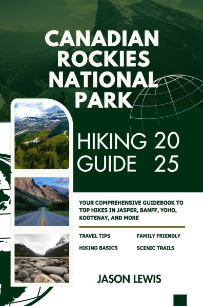Canadian Rockies National Parks Hiking Guide 2025: Your Comprehensive Guidebook to Top Hikes in Jasper Banff Yoho Kootenay and more