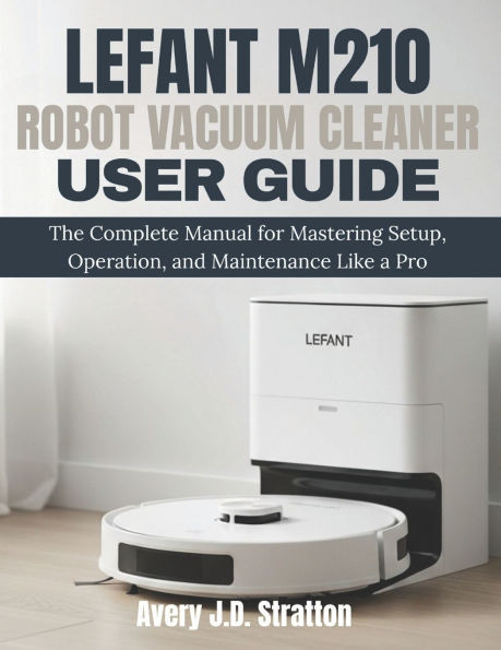 Lefant M210 Robot Vacuum Cleaner User Guide: The Complete Manual for Mastering Setup, Operation, and Maintenance Like a Pro