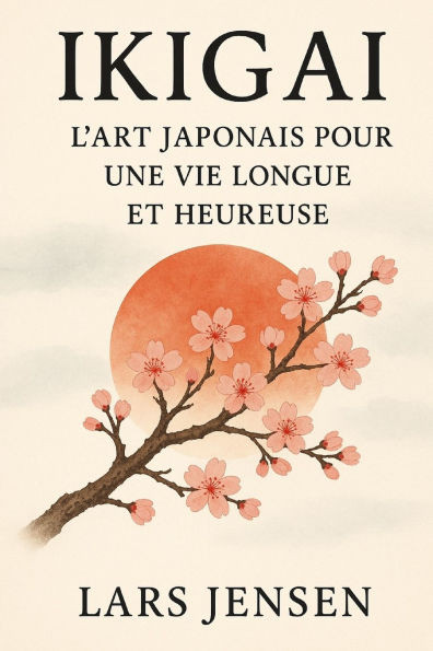 Ikigai: L'Art Japonais Pour Une Vie Longue Et Heureuse: Un Voyage Entre L'Harmonie IntÃ©rieure, L'Ã‰quilibre Et Le Bonheur Authentique