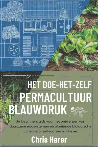 Het doe-het-zelf permacultuur-blauwdruk: Uw beginners gids voor het ontwerpen van duurzame ecosystemen en bloeiende biologische tuinen voor zelfvoorzi