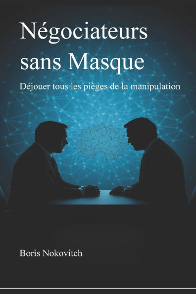 Négociateurs sans masque: Déjouer tous les pièges de la manipulation