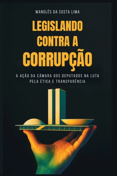 Legislando Contra a CorrupÃ§Ã£o: A AÃ§Ã£o da CÃ¢mara dos Deputados na Luta Pela Ã‰tica e TransparÃªncia