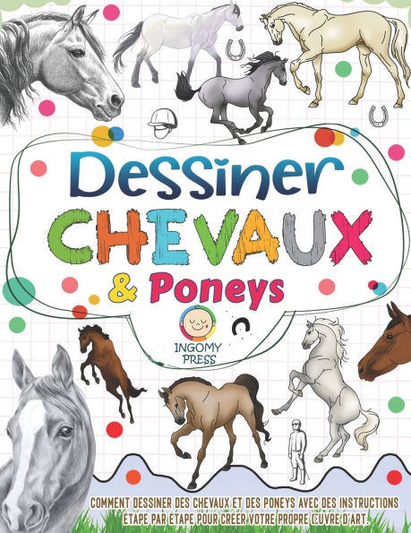 Dessiner des chevaux et des poneys: Comment dessiner des chevaux et des poneys avec des instructions étape par étape pour créer votre propre oeuvre d'