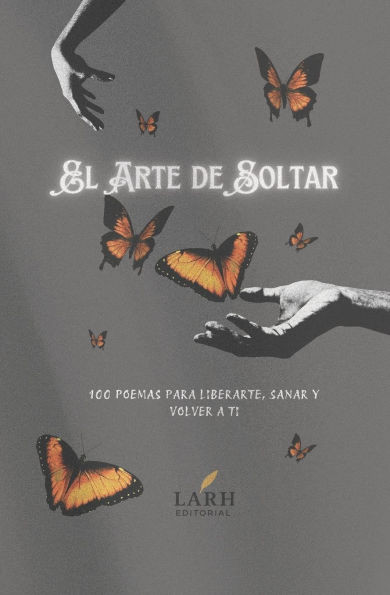 El Arte de Soltar: 100 Poemas para Liberarte, Sanarte y Volver a Ti