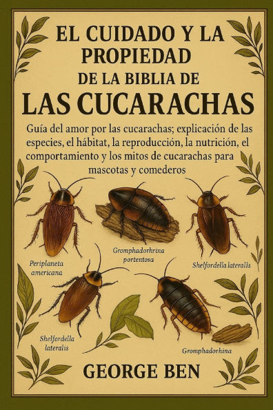 El Cuidado Y La Propiedad de la Biblia de Las Cucarachas: Guía del amor por las cucarachas: explicación de las especies, el hábitat, la reproducción,