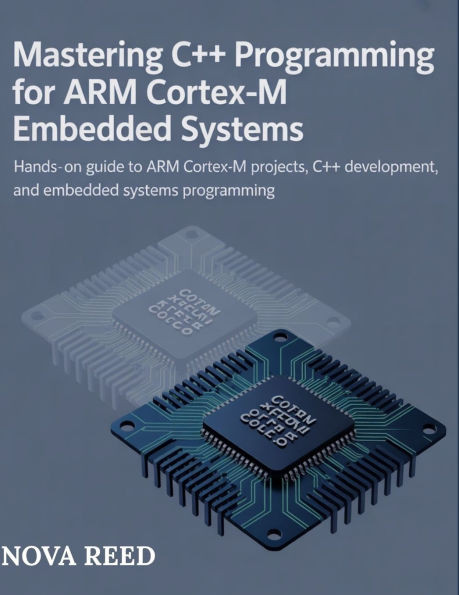 Mastering C++ Programming for ARM Cortex-M Embedded Systems: Hands-On Guide to ARM Cortex-M Projects, C++ Development, and Embedded Systems Programmin