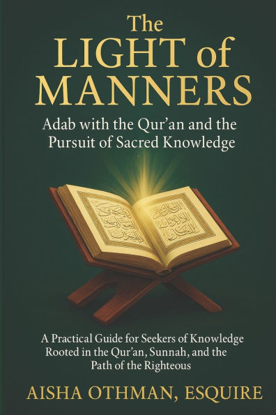 The Light of Manners: Adab with the Qur'an and the Pursuit of Sacred Knowledge: A Practical Guide for Seekers of Knowledge Rooted in the Qur'an, Sunna