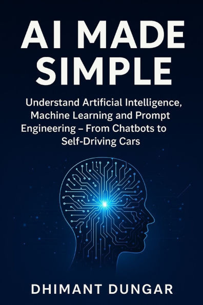 AI Made Simple: Understand Artificial Intelligence, Machine Learning and Prompt Engineering - From Chatbots to Self-Driving Cars