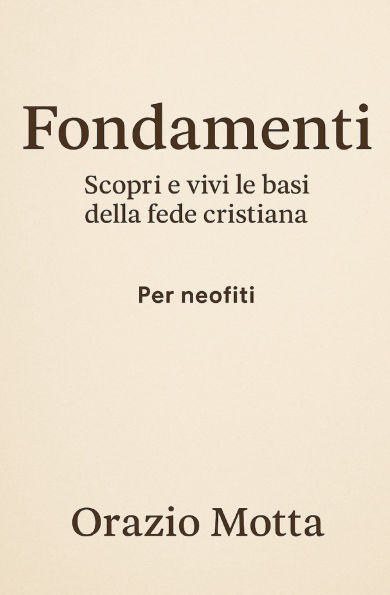 Fondamenti: Scopri e vivi le basi della fede cristiana - Per Neofiti